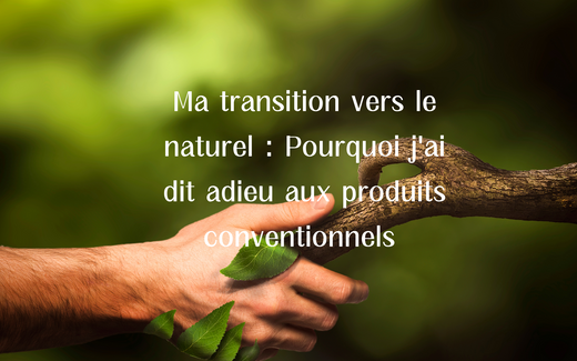 transition vers le naturel, adieu aux produits conventionnels